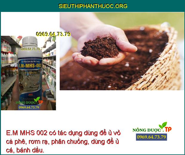 E.M MHS 002 có tác dụng dùng để ủ vỏ cà phê, rơm rạ, phân chuồng, dùng để ủ cá, bánh dầu.
