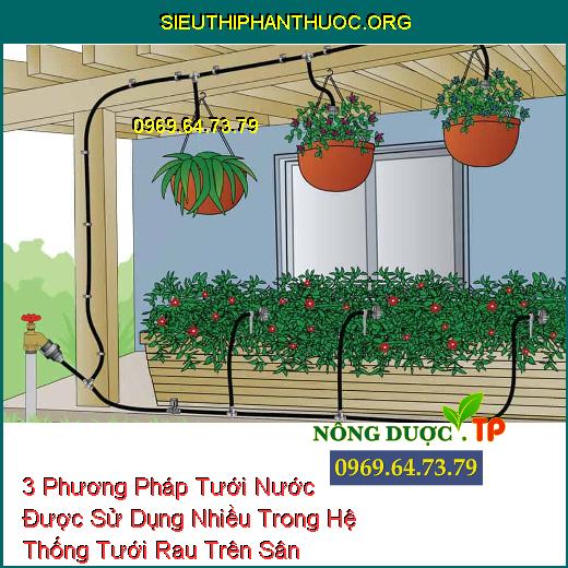 3 Phương Pháp Tưới Nước Được Sử Dụng Nhiều Trong Hệ Thống Tưới Rau Trên Sân Thượng.