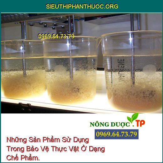 Những Sản Phẩm Sử Dụng Trong Bảo Vệ Thực Vật Ở Dạng Chế Phẩm.