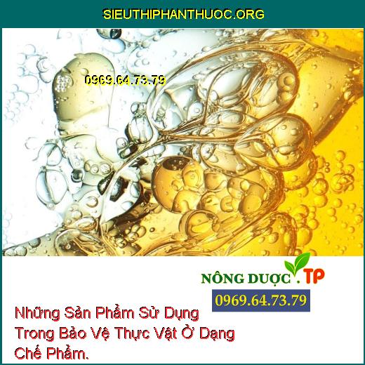 Những Sản Phẩm Sử Dụng Trong Bảo Vệ Thực Vật Ở Dạng Chế Phẩm.