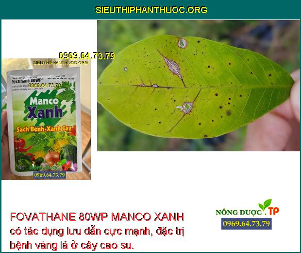 FOVATHANE 80WP MANCO XANH có tác dụng lưu dẫn cực mạnh, đặc trị bệnh vàng lá ở cây cao su.